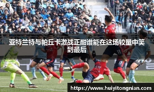 亚特兰特与帕丘卡激战正酣谁能在这场较量中笑到最后